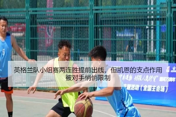 英格兰队小组赛两连胜提前出线，但凯恩的支点作用被对手悄悄限制